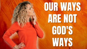 Our Ways Are Not God's Ways